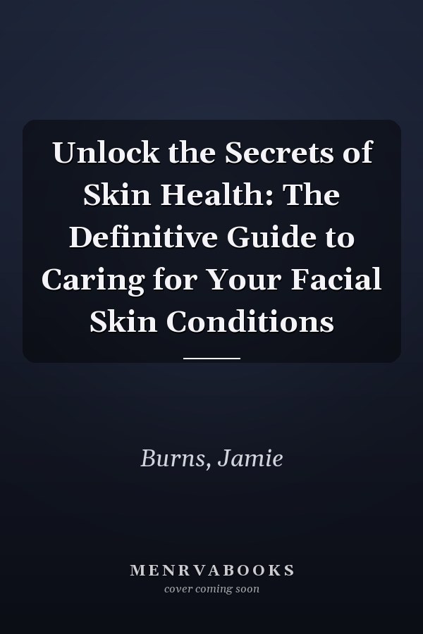 Unlock the Secrets of Skin Health: The Definitive Guide to Caring for Your Facial Skin Conditions