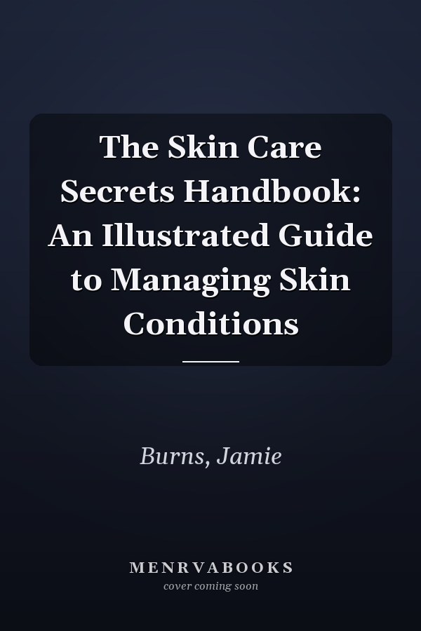 The Skin Care Secrets Handbook: An Illustrated Guide to Managing Skin Conditions
