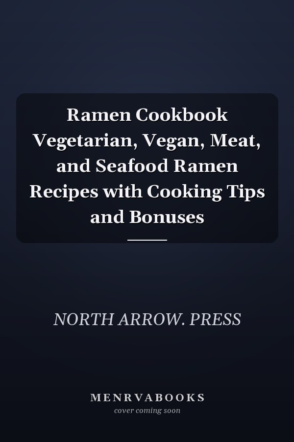 Ramen Cookbook Vegetarian, Vegan, Meat, and Seafood Ramen Recipes with Cooking Tips and Bonuses