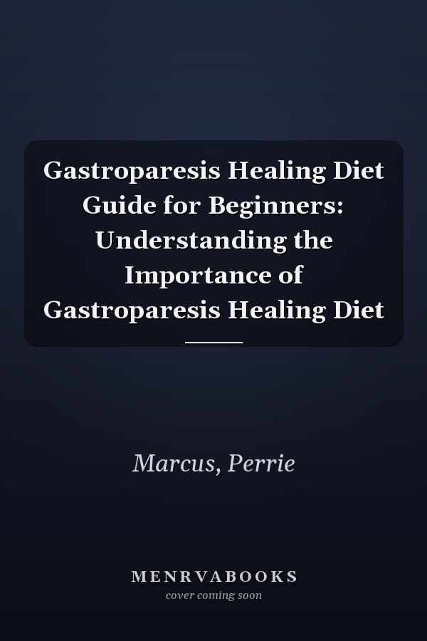 Gastroparesis Healing Diet Guide for Beginners: Understanding the Importance of Gastroparesis Healing Diet
