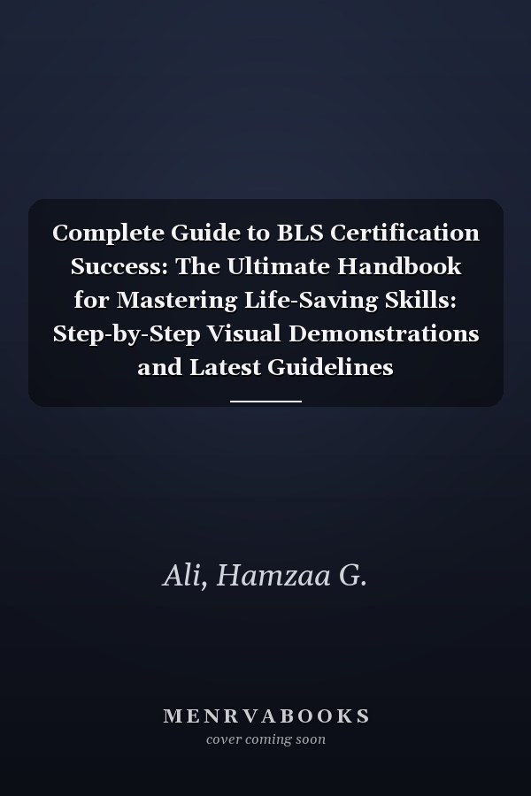 Complete Guide to BLS Certification Success: The Ultimate Handbook for Mastering Life-Saving Skills: Step-by-Step Visual Demonstrations and Latest Guidelines