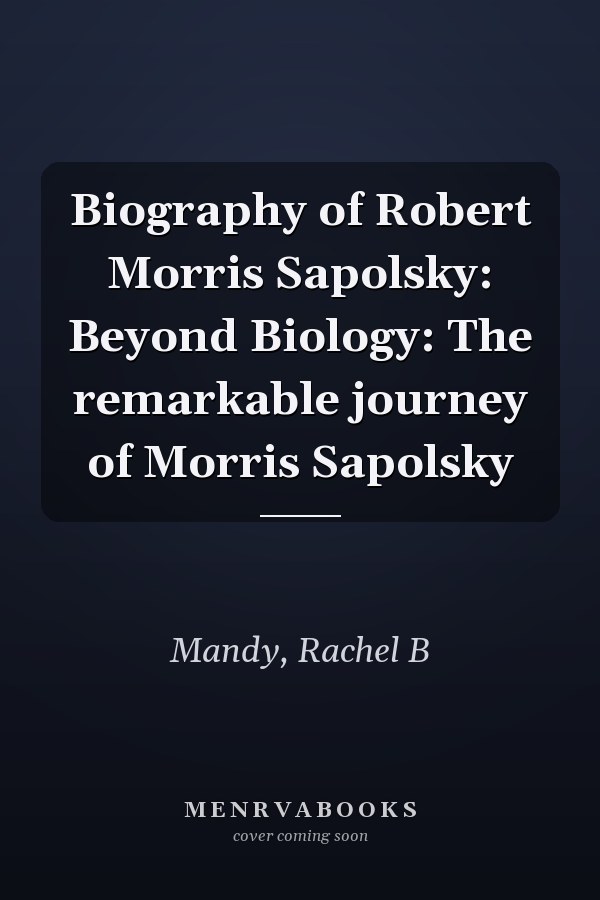 Biography of Robert Morris Sapolsky: Beyond Biology: The remarkable journey of Morris Sapolsky