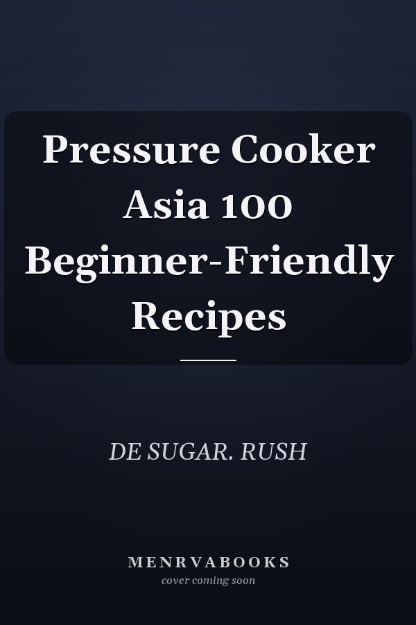 Pressure Cooker Asia 100 Beginner-Friendly Recipes