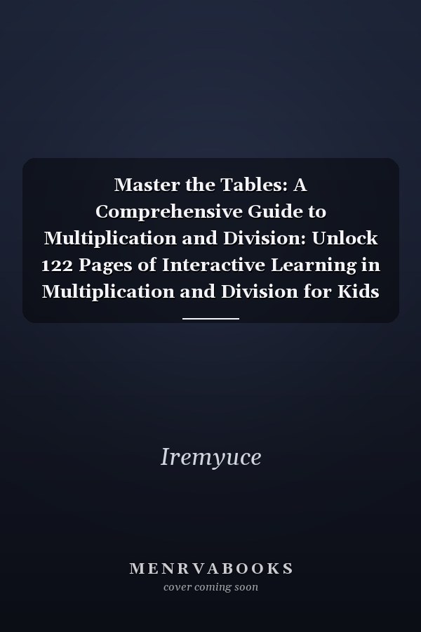 Master the Tables: A Comprehensive Guide to Multiplication and Division: Unlock 122 Pages of Interactive Learning in Multiplication and Division for Kids