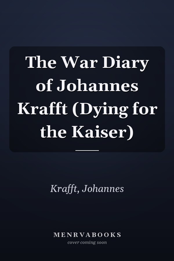 The War Diary of Johannes Krafft (Dying for the Kaiser)