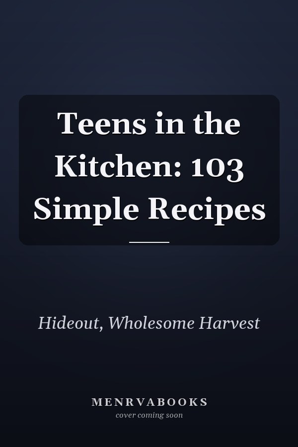 Teens in the Kitchen: 103 Simple Recipes
