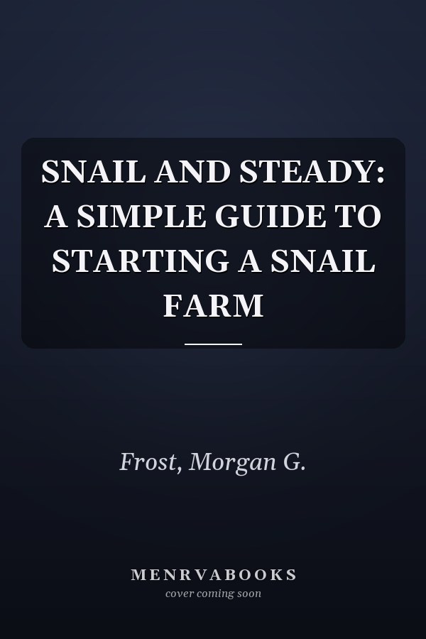 SNAIL AND STEADY: A SIMPLE GUIDE TO STARTING A SNAIL FARM