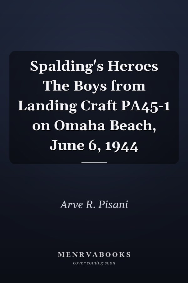 Spalding's Heroes The Boys from Landing Craft PA45-1 on Omaha Beach, June 6, 1944