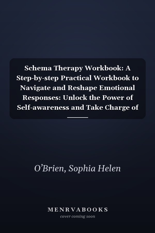 Schema Therapy Workbook: A Step-by-step Practical Workbook to Navigate and Reshape Emotional Responses: Unlock the Power of Self-awareness and Take Charge of Your Emotional Life