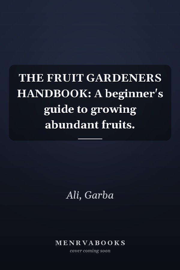 THE FRUIT GARDENERS HANDBOOK: A beginner's guide to growing abundant fruits.