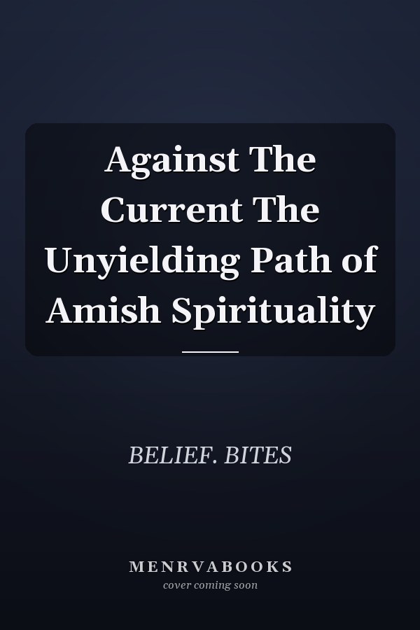 Against The Current The Unyielding Path of Amish Spirituality