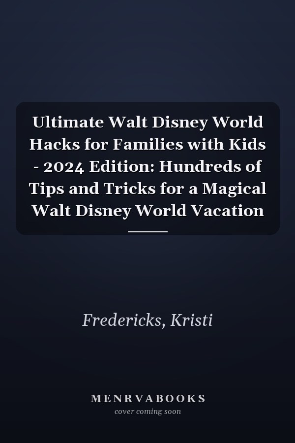 Ultimate Walt Disney World Hacks for Families with Kids - 2024 Edition: Hundreds of Tips and Tricks for a Magical Walt Disney World Vacation