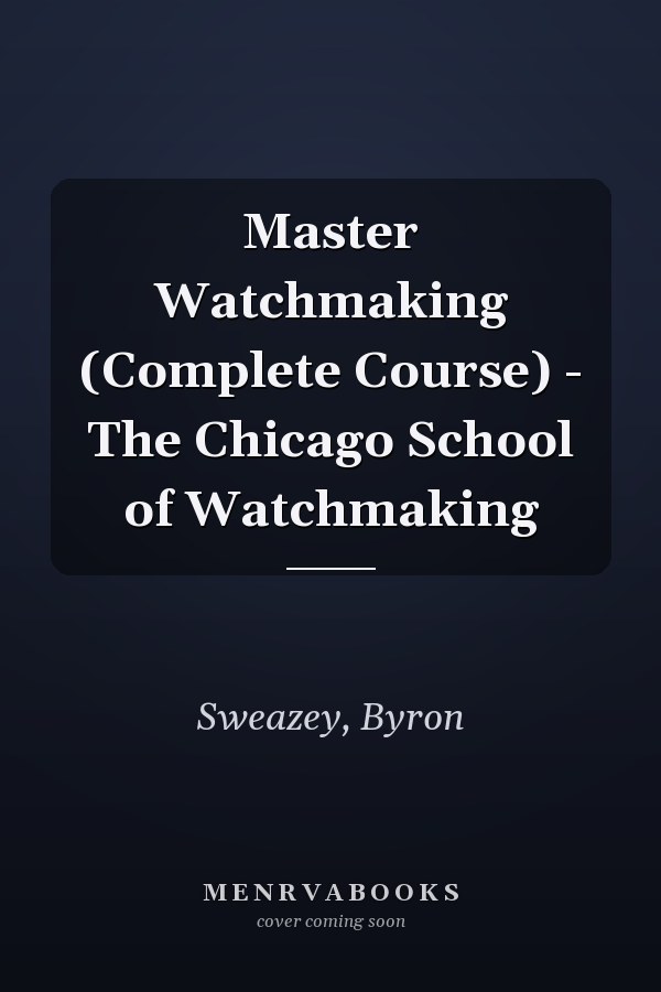 Master Watchmaking (Complete Course) - The Chicago School of Watchmaking