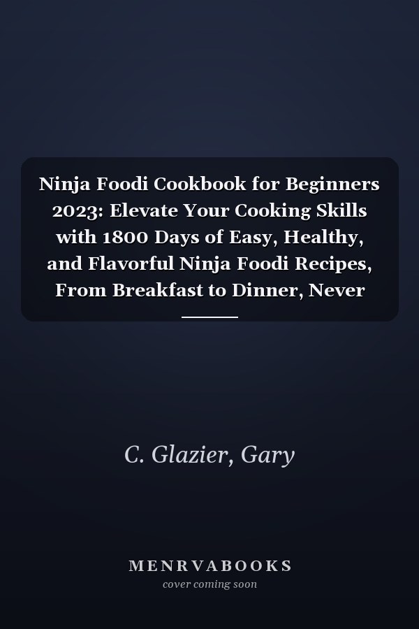 Ninja Foodi Cookbook for Beginners 2023: Elevate Your Cooking Skills with 1800 Days of Easy, Healthy, and Flavorful Ninja Foodi Recipes, From Breakfast to Dinner, Never Run Out of Ideas