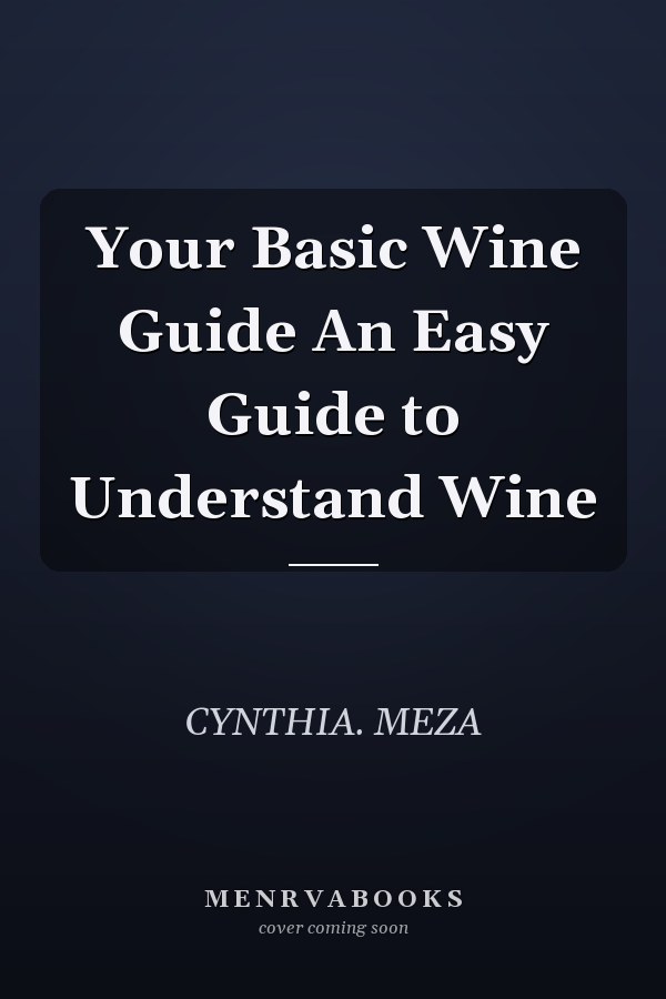 Your Basic Wine Guide An Easy Guide to Understand Wine