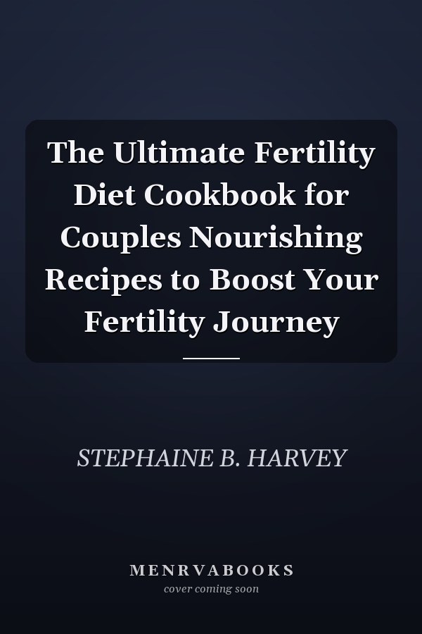 The Ultimate Fertility Diet Cookbook for Couples Nourishing Recipes to Boost Your Fertility Journey