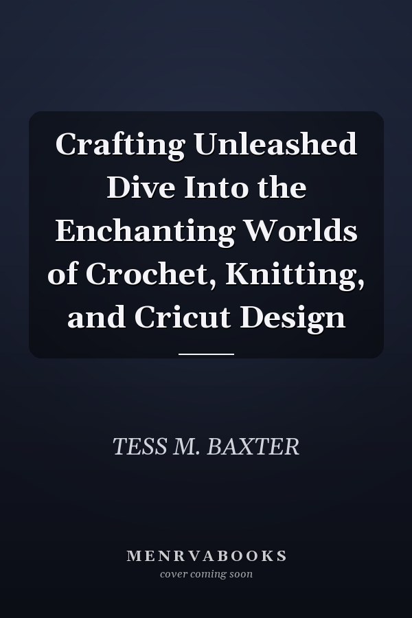 Crafting Unleashed Dive Into the Enchanting Worlds of Crochet, Knitting, and Cricut Design