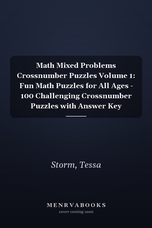 Math Mixed Problems Crossnumber Puzzles Volume 1: Fun Math Puzzles for All Ages - 100 Challenging Crossnumber Puzzles with Answer Key