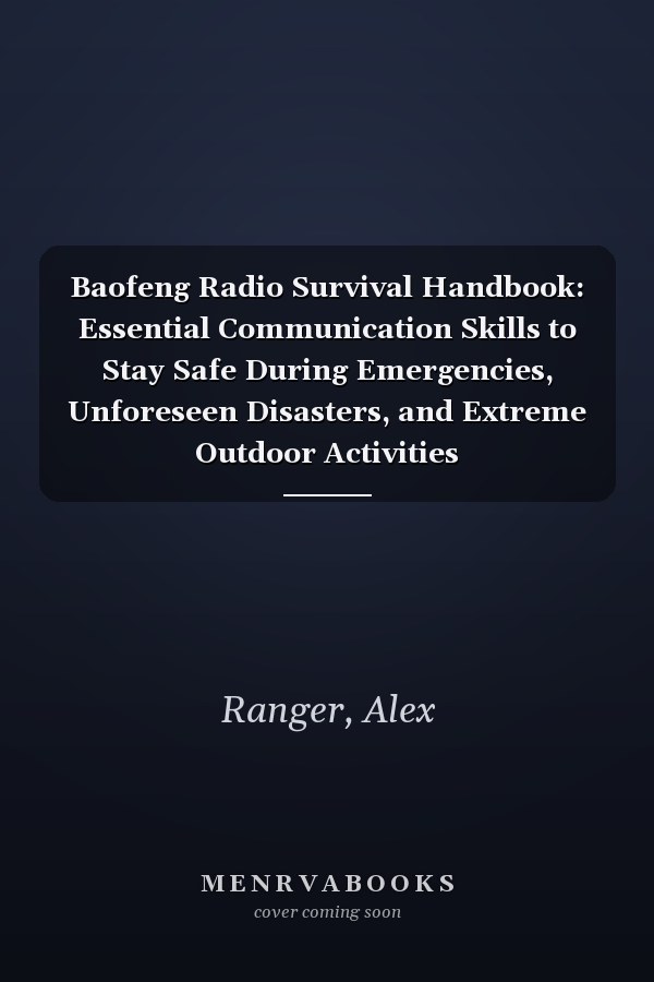 Baofeng Radio Survival Handbook: Essential Communication Skills to Stay Safe During Emergencies, Unforeseen Disasters, and Extreme Outdoor Activities