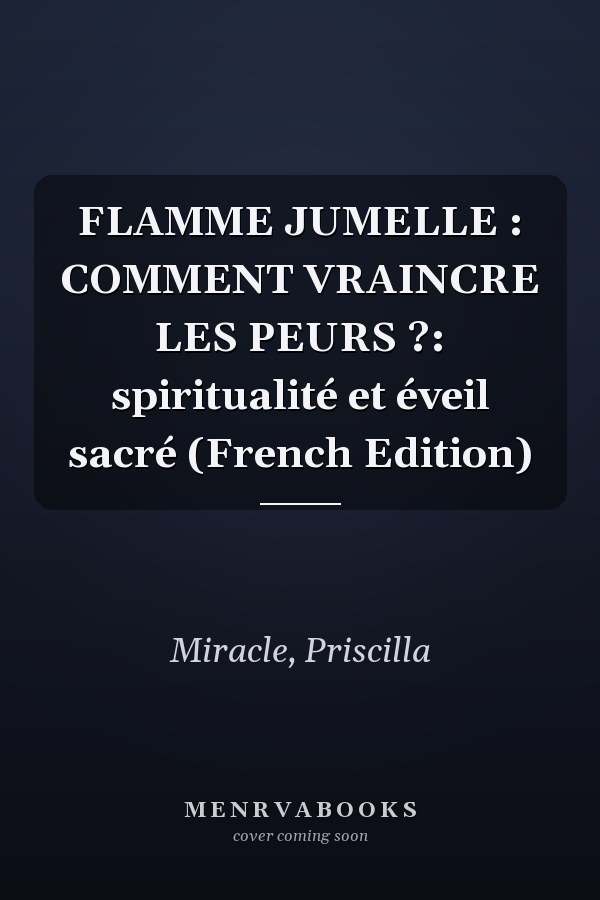 FLAMME JUMELLE : COMMENT VRAINCRE LES PEURS ?: spiritualité et éveil sacré (French Edition)