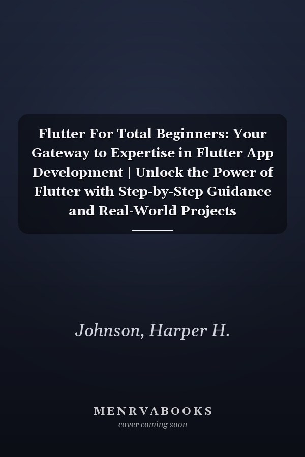 Flutter For Total Beginners: Your Gateway to Expertise in Flutter App Development | Unlock the Power of Flutter with Step-by-Step Guidance and Real-World Projects