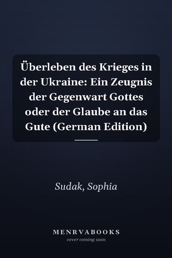 Überleben des Krieges in der Ukraine: Ein Zeugnis der Gegenwart Gottes oder der Glaube an das Gute (German Edition)