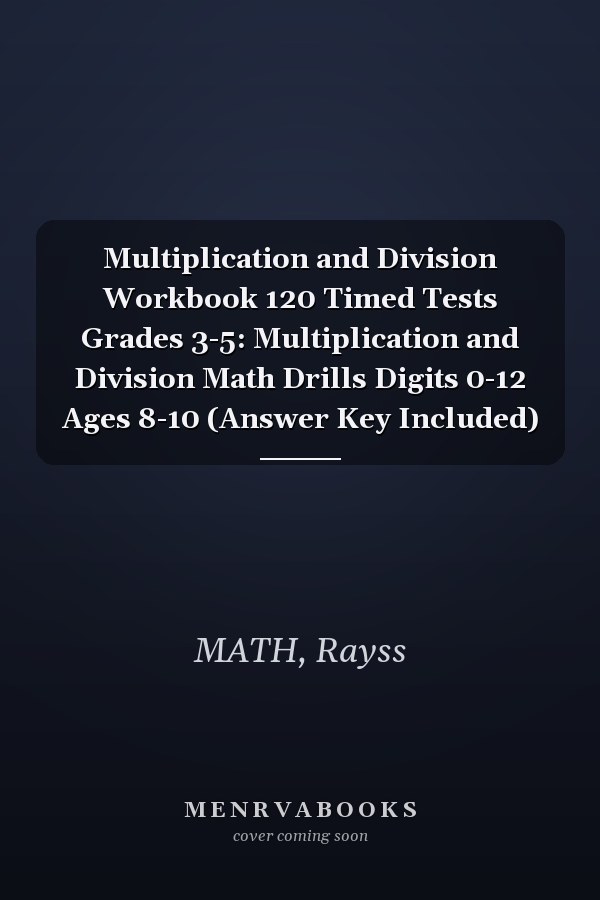 Multiplication and Division Workbook 120 Timed Tests Grades 3-5: Multiplication and Division Math Drills Digits 0-12 Ages 8-10 (Answer Key Included)