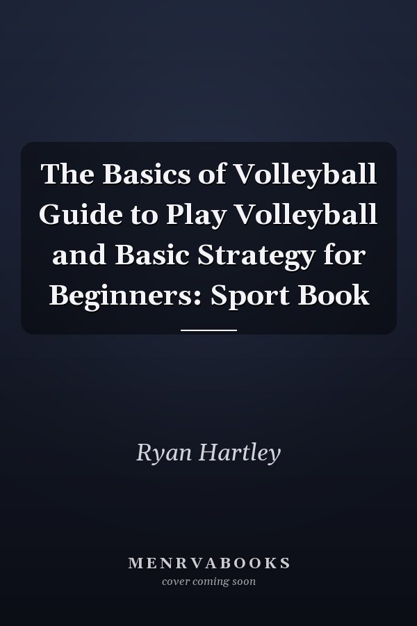The Basics of Volleyball Guide to Play Volleyball and Basic Strategy for Beginners: Sport Book