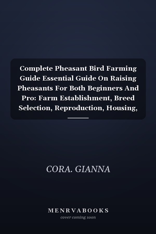 Complete Pheasant Bird Farming Guide Essential Guide On Raising Pheasants For Both Beginners And Pro: Farm Establishment, Breed Selection, Reproduction, Housing, Feeding, Health, Marketing And More.