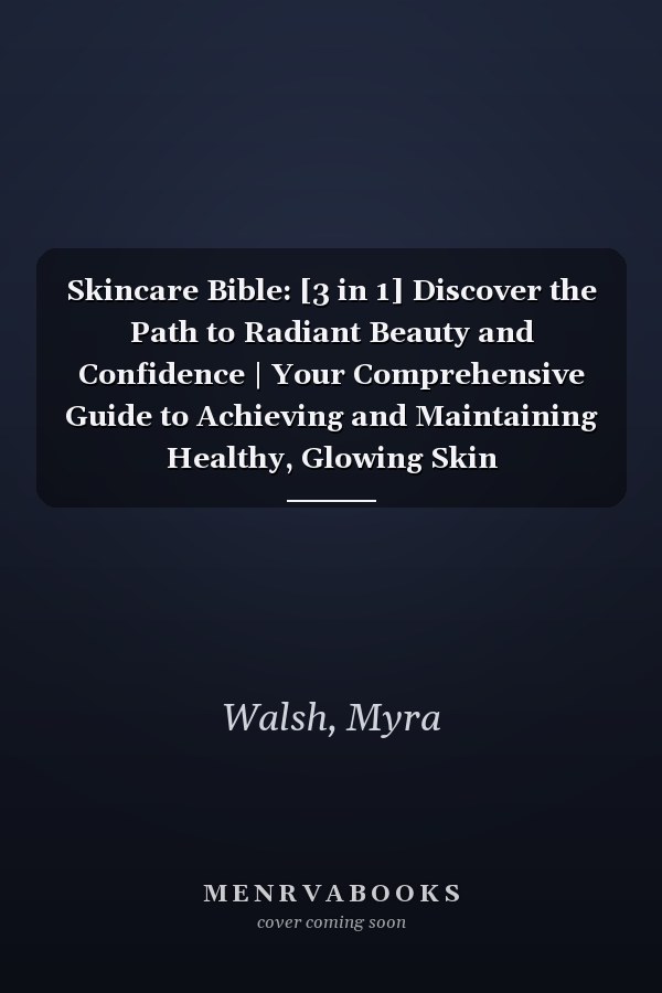 Skincare Bible: [3 in 1] Discover the Path to Radiant Beauty and Confidence | Your Comprehensive Guide to Achieving and Maintaining Healthy, Glowing Skin