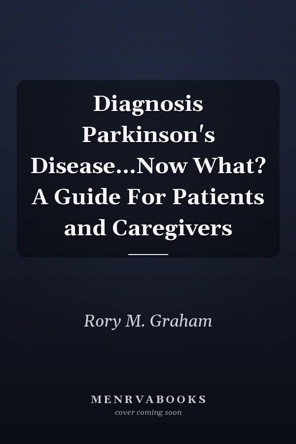 Diagnosis Parkinson's Disease...Now What? A Guide For Patients and Caregivers