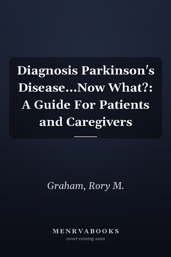 Diagnosis Parkinson's Disease...Now What?: A Guide For Patients and Caregivers
