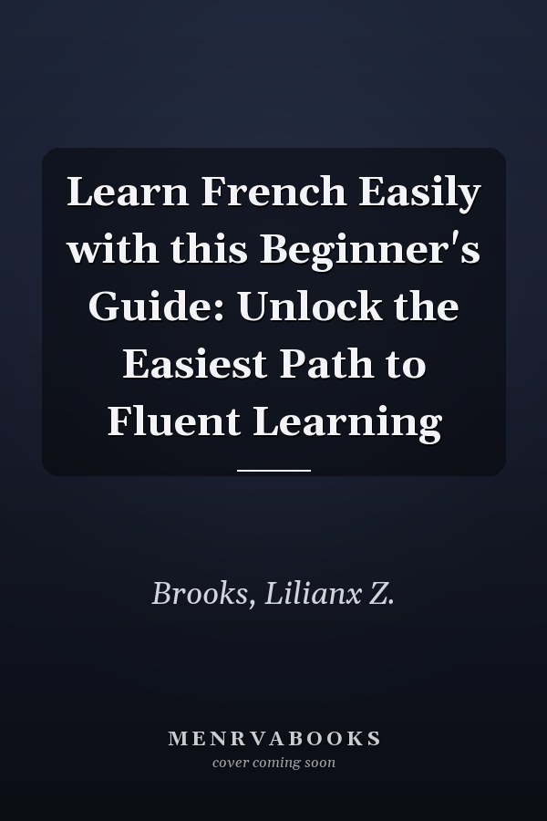 Learn French Easily with this Beginner's Guide: Unlock the Easiest Path to Fluent Learning