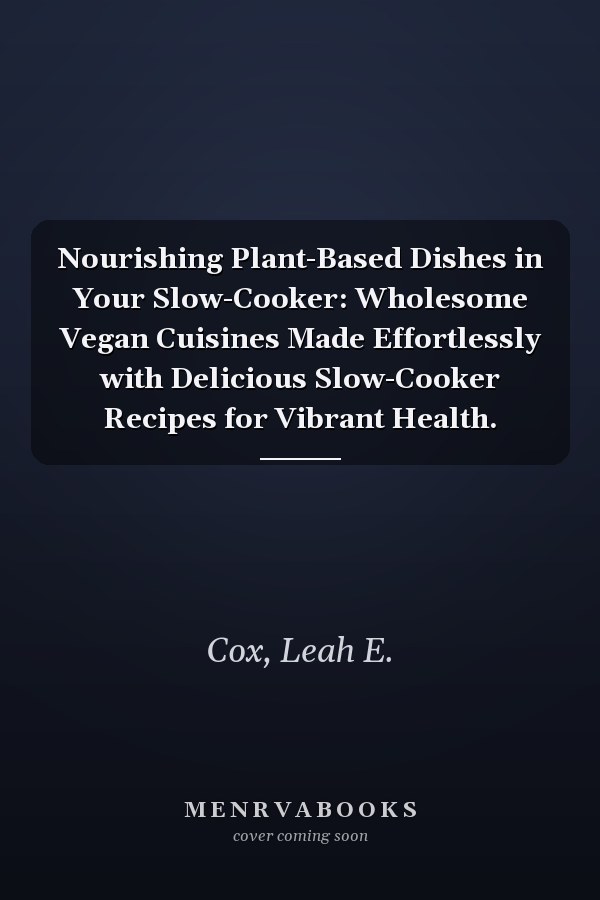 Nourishing Plant-Based Dishes in Your Slow-Cooker: Wholesome Vegan Cuisines Made Effortlessly with Delicious Slow-Cooker Recipes for Vibrant Health.