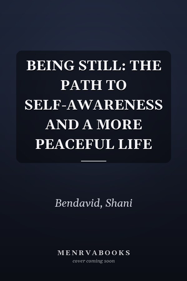 BEING STILL: THE PATH TO SELF-AWARENESS AND A MORE PEACEFUL LIFE