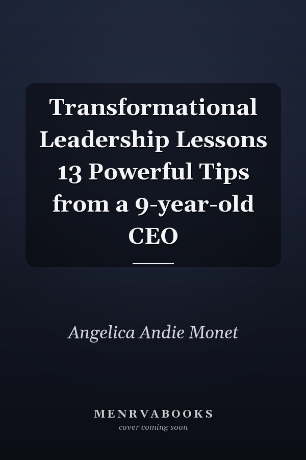 Transformational Leadership Lessons 13 Powerful Tips from a 9-year-old CEO