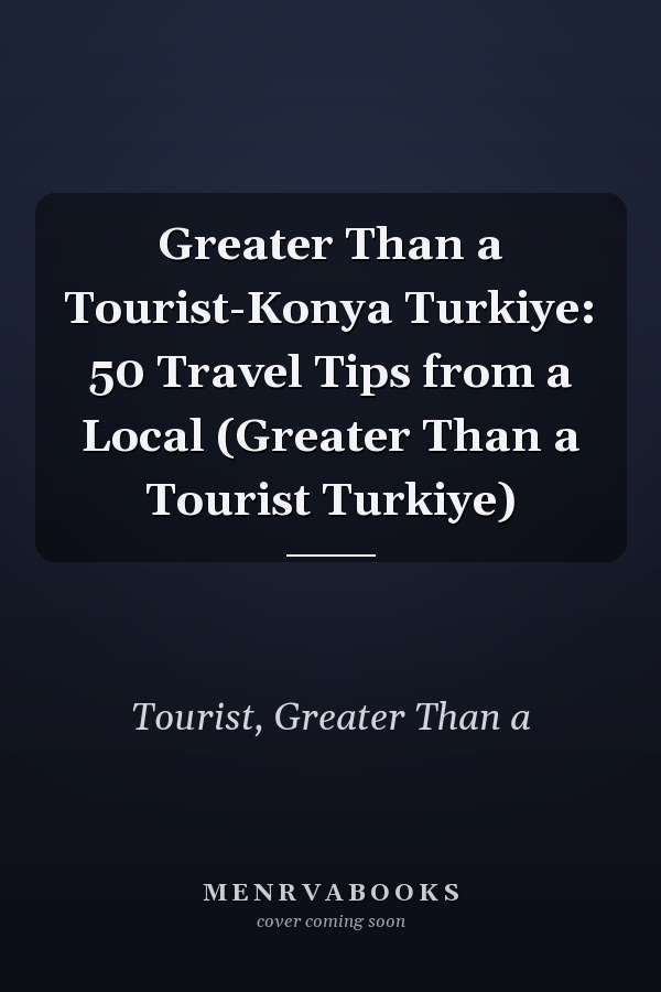 Greater Than a Tourist-Konya Turkiye: 50 Travel Tips from a Local (Greater Than a Tourist Turkiye)
