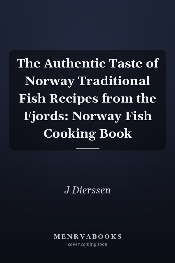 The Authentic Taste of Norway Traditional Fish Recipes from the Fjords: Norway Fish Cooking Book