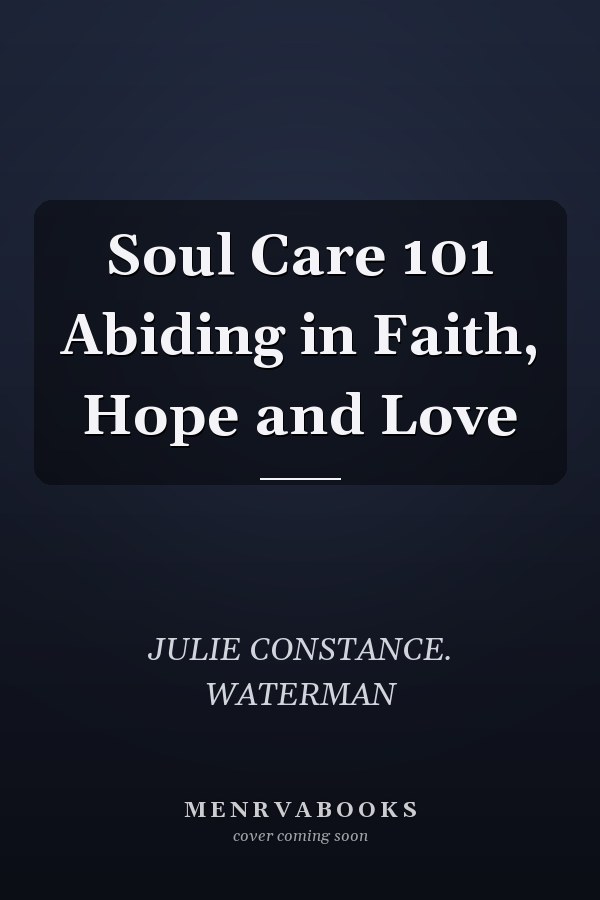 Soul Care 101 Abiding in Faith, Hope and Love
