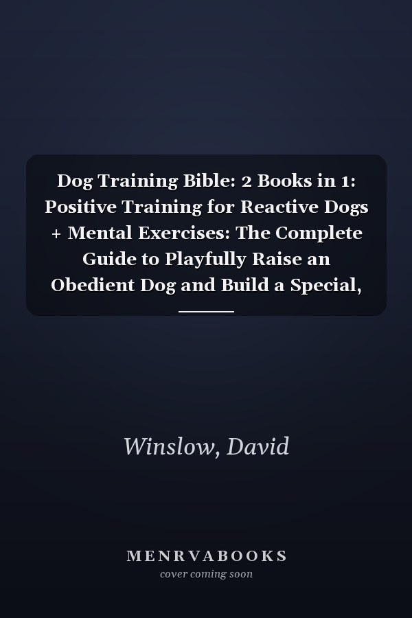 Dog Training Bible: 2 Books in 1: Positive Training for Reactive Dogs + Mental Exercises: The Complete Guide to Playfully Raise an Obedient Dog and Build a Special, Unforgettable Bond