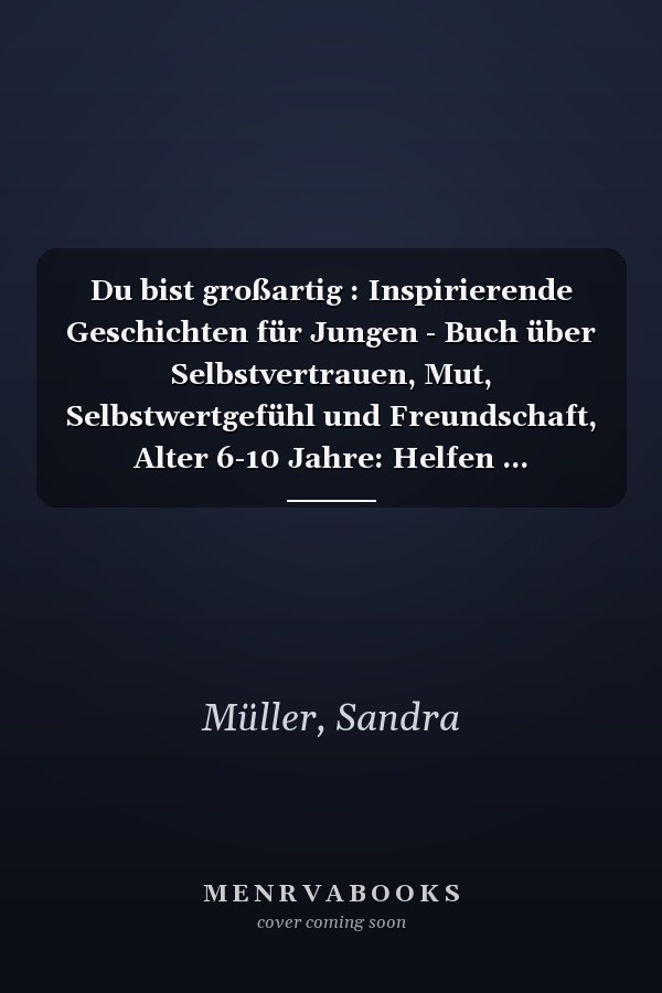 Du bist großartig : Inspirierende Geschichten für Jungen - Buch über Selbstvertrauen, Mut, Selbstwertgefühl und Freundschaft, Alter 6-10 Jahre: Helfen ... Freundschaften zu schließen. (German Edition)