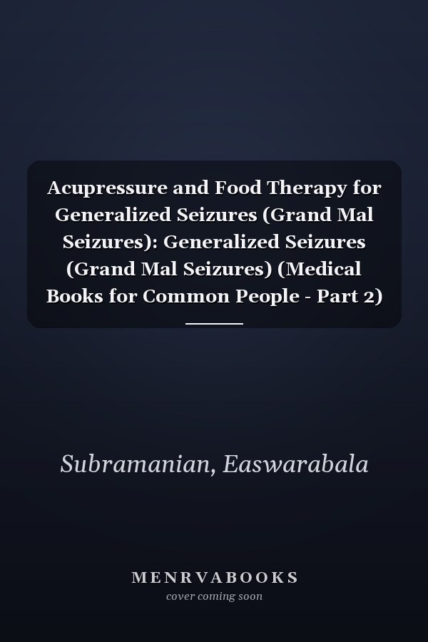 Acupressure and Food Therapy for Generalized Seizures (Grand Mal Seizures): Generalized Seizures (Grand Mal Seizures) (Medical Books for Common People - Part 2)