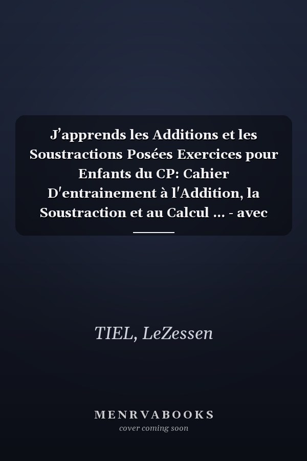 J’apprends les Additions et les Soustractions Posées Exercices pour Enfants du CP: Cahier D'entrainement à l'Addition, la Soustraction et au Calcul ... - avec Corrections. (French Edition)