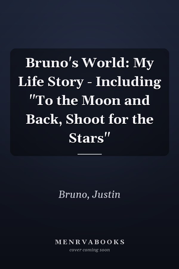 Bruno's World: My Life Story - Including "To the Moon and Back, Shoot for the Stars"