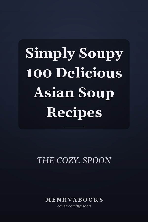 Simply Soupy 100 Delicious Asian Soup Recipes