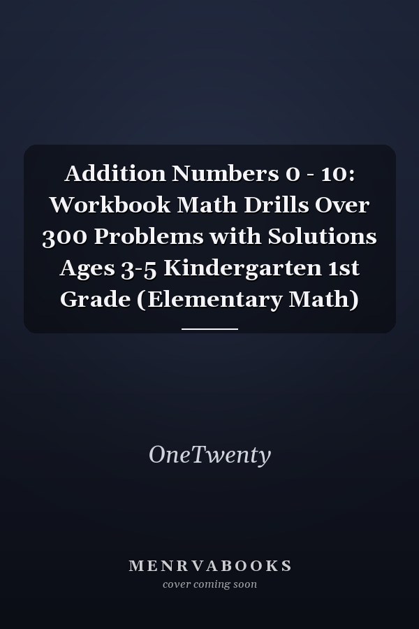 Addition Numbers 0 - 10: Workbook Math Drills Over 300 Problems with Solutions Ages 3-5 Kindergarten 1st Grade (Elementary Math)