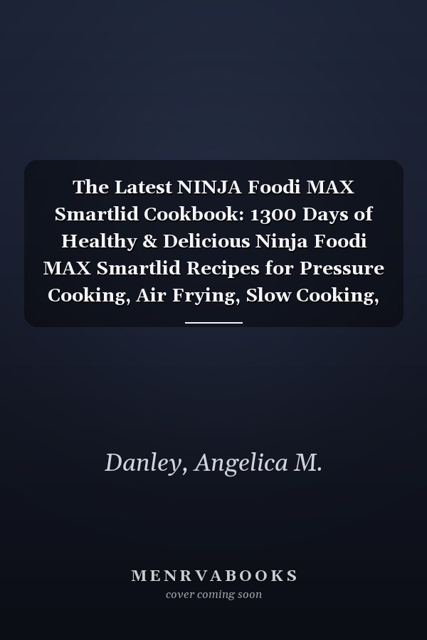 The Latest NINJA Foodi MAX Smartlid Cookbook: 1300 Days of Healthy & Delicious Ninja Foodi MAX Smartlid Recipes for Pressure Cooking, Air Frying, Slow Cooking, Grilling, and Baking