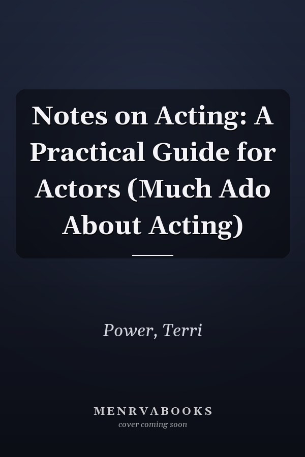 Notes on Acting: A Practical Guide for Actors (Much Ado About Acting)