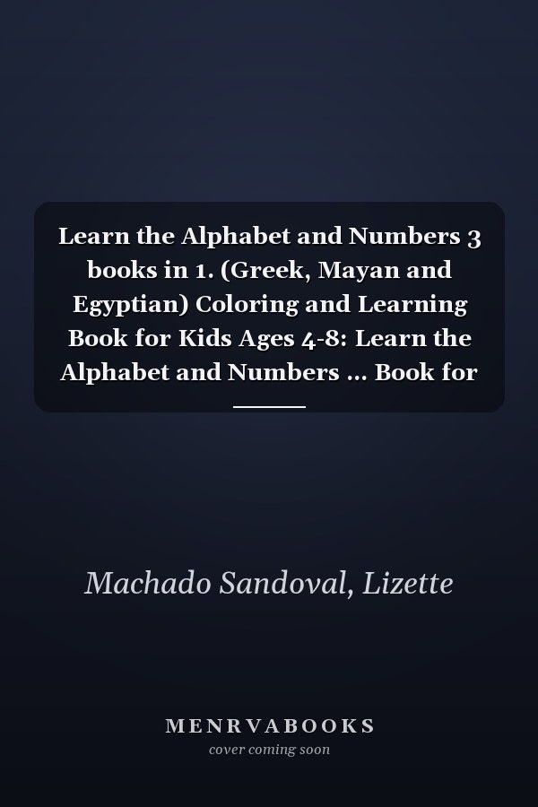 Learn the Alphabet and Numbers 3 books in 1. (Greek, Mayan and Egyptian) Coloring and Learning Book for Kids Ages 4-8: Learn the Alphabet and Numbers ... Book for kids. Numbers and the Alphabet.