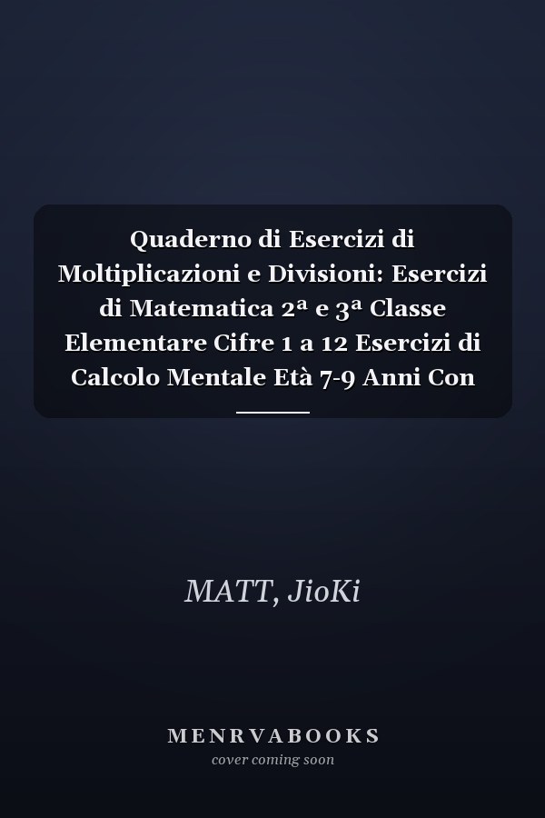 Quaderno di Esercizi di Moltiplicazioni e Divisioni: Esercizi di Matematica 2ª e 3ª Classe Elementare Cifre 1 a 12 Esercizi di Calcolo Mentale Età 7-9 Anni Con Soluzioni (Italian Edition)